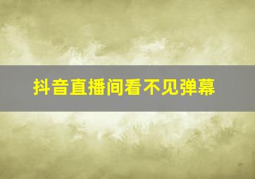 抖音直播间看不见弹幕