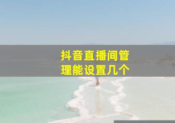 抖音直播间管理能设置几个