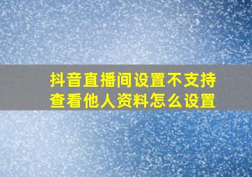 抖音直播间设置不支持查看他人资料怎么设置