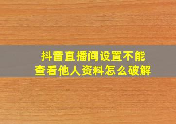 抖音直播间设置不能查看他人资料怎么破解