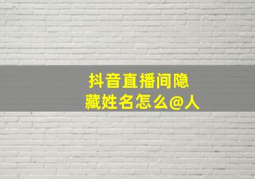 抖音直播间隐藏姓名怎么@人