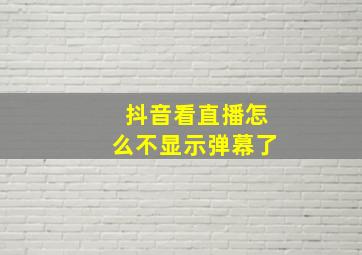 抖音看直播怎么不显示弹幕了