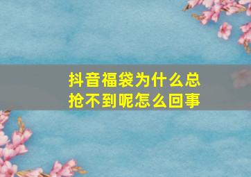 抖音福袋为什么总抢不到呢怎么回事