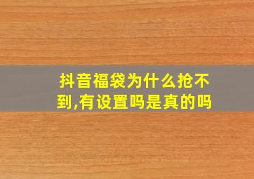 抖音福袋为什么抢不到,有设置吗是真的吗