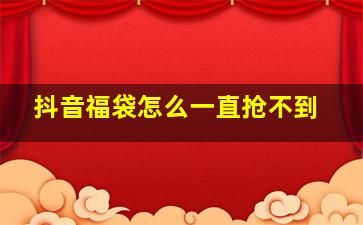 抖音福袋怎么一直抢不到