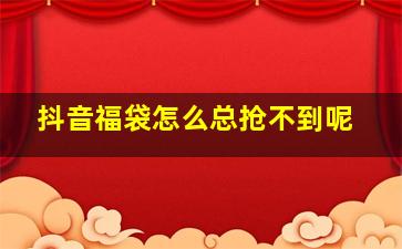 抖音福袋怎么总抢不到呢