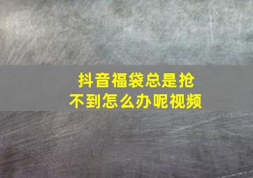 抖音福袋总是抢不到怎么办呢视频