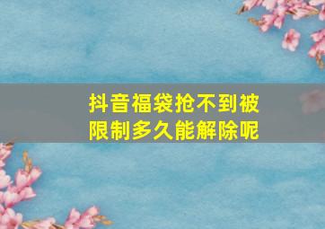 抖音福袋抢不到被限制多久能解除呢