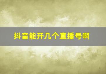 抖音能开几个直播号啊