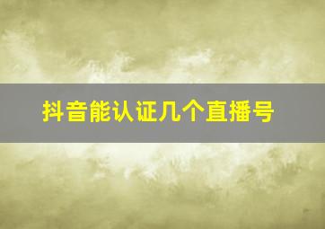 抖音能认证几个直播号