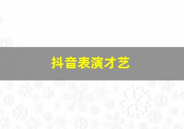 抖音表演才艺