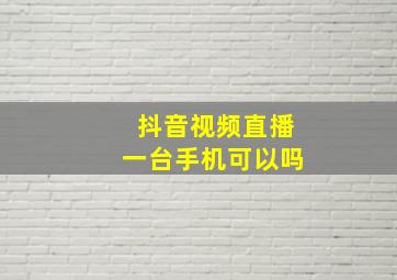 抖音视频直播一台手机可以吗