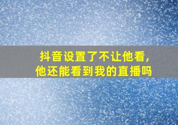 抖音设置了不让他看,他还能看到我的直播吗