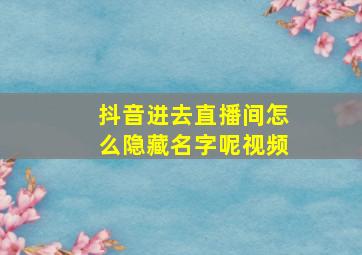 抖音进去直播间怎么隐藏名字呢视频