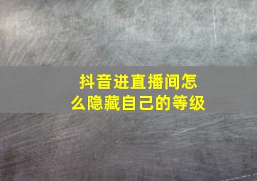 抖音进直播间怎么隐藏自己的等级