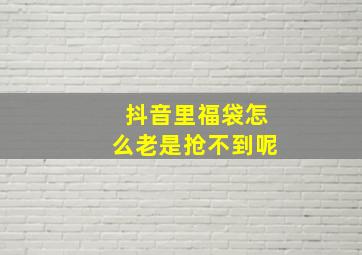 抖音里福袋怎么老是抢不到呢