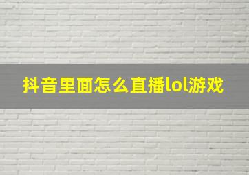 抖音里面怎么直播lol游戏