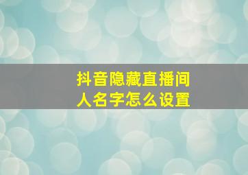 抖音隐藏直播间人名字怎么设置