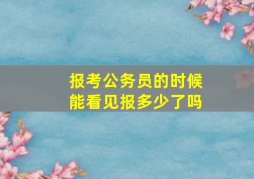 报考公务员的时候能看见报多少了吗