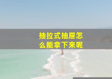 抽拉式抽屉怎么能拿下来呢