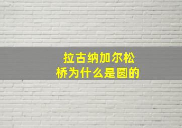 拉古纳加尔松桥为什么是圆的