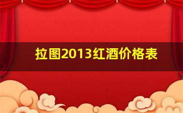 拉图2013红酒价格表