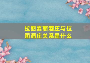 拉图嘉丽酒庄与拉图酒庄关系是什么