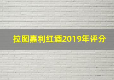 拉图嘉利红酒2019年评分