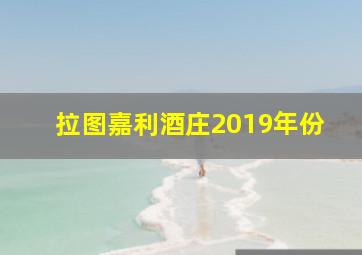 拉图嘉利酒庄2019年份