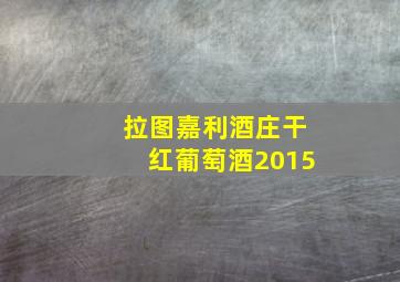 拉图嘉利酒庄干红葡萄酒2015