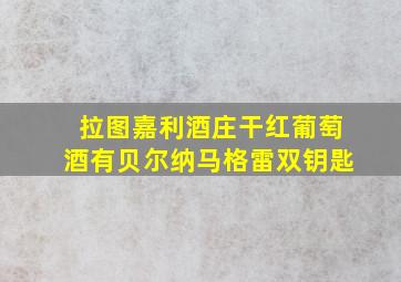 拉图嘉利酒庄干红葡萄酒有贝尔纳马格雷双钥匙