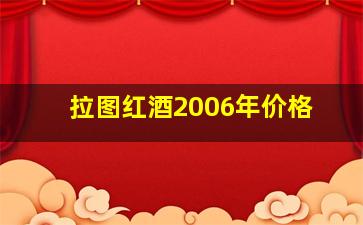 拉图红酒2006年价格