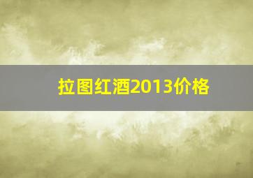 拉图红酒2013价格