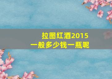 拉图红酒2015一般多少钱一瓶呢