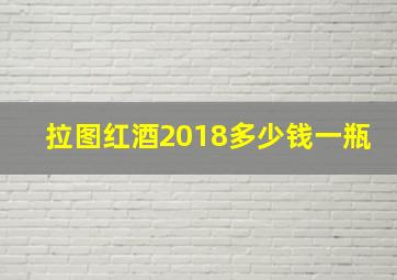 拉图红酒2018多少钱一瓶