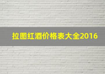 拉图红酒价格表大全2016