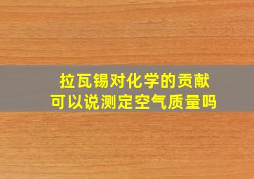 拉瓦锡对化学的贡献可以说测定空气质量吗