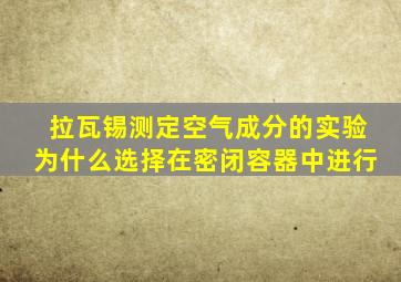 拉瓦锡测定空气成分的实验为什么选择在密闭容器中进行