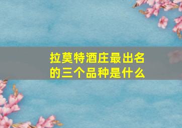 拉莫特酒庄最出名的三个品种是什么