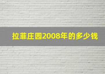 拉菲庄园2008年的多少钱