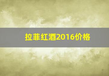 拉菲红酒2016价格