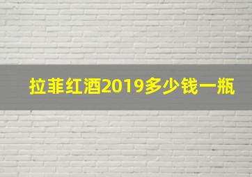 拉菲红酒2019多少钱一瓶