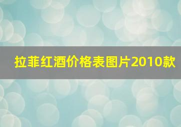 拉菲红酒价格表图片2010款