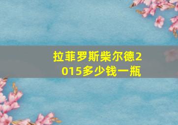 拉菲罗斯柴尔德2015多少钱一瓶