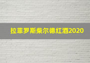 拉菲罗斯柴尔德红酒2020