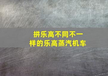 拼乐高不同不一样的乐高蒸汽机车