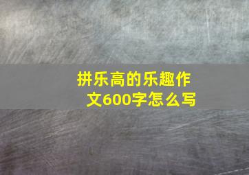 拼乐高的乐趣作文600字怎么写