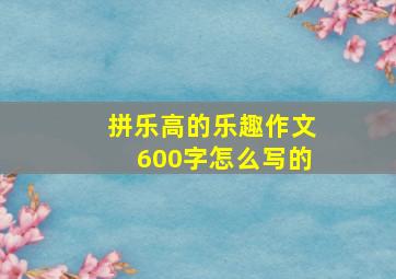 拼乐高的乐趣作文600字怎么写的