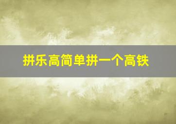 拼乐高简单拼一个高铁