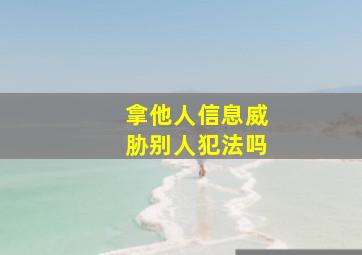 拿他人信息威胁别人犯法吗